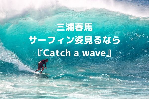 三浦春馬のサーフィン姿『Catch a wave』 動画配信はどこ？ (1)