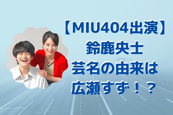 Miu404 鈴鹿央士 成川岳役 と菅田将暉との関係は 芸名の由来は広瀬すずが関係していた ジャニヲタすぎて家族に引かれる母ブログ