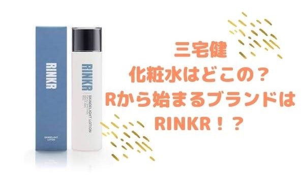 三宅健の化粧水はどこの Rから始まるブランドはrinkr みーよんらいふ