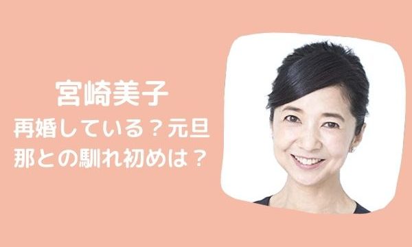 å®®å´Žç¾Žå­ã¯å†å©šã—ã¦ã„ã‚‹ çµå©šæ­´ã‚'èª¿æŸ» å…ƒæ—¦é‚£ã¨ã®é¦´ã‚Œåˆã‚ é–¢ä¿‚ã¯ ã‚¸ãƒ£ãƒ‹ãƒ²ã‚¿ã™ãŽã¦å®¶æ—ã«å¼•ã‹ã‚Œã‚‹æ¯ãƒ–ãƒ­ã‚°