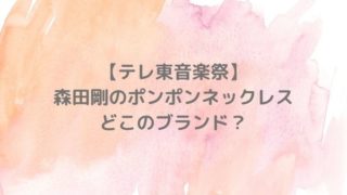 【動画】テレ東音楽祭で森田剛のポンポンネックレスはどこの？ナナナを持つ姿も話題に！
