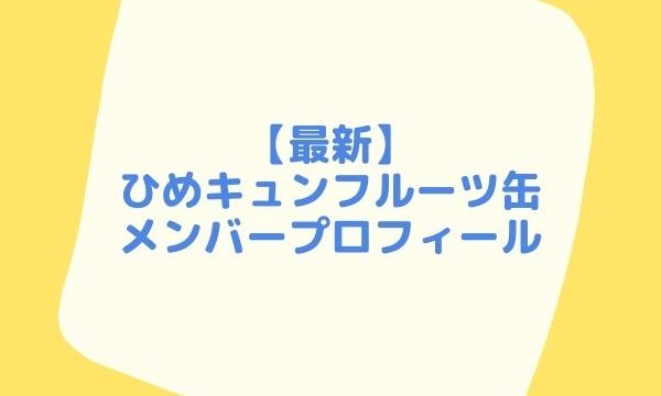 最新 ひめキュンフルーツ缶メンバー顔画像プロフィールまとめ ジャニヲタすぎて家族に引かれる母ブログ