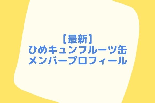 最新 ひめキュンフルーツ缶メンバー顔画像プロフィールまとめ ジャニヲタすぎて家族に引かれる母ブログ