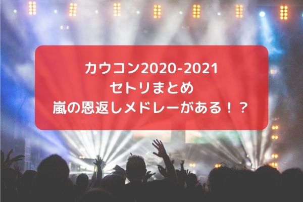 カウコン 21のセトリまとめ 嵐の恩返しメドレーがある みーよんらいふ