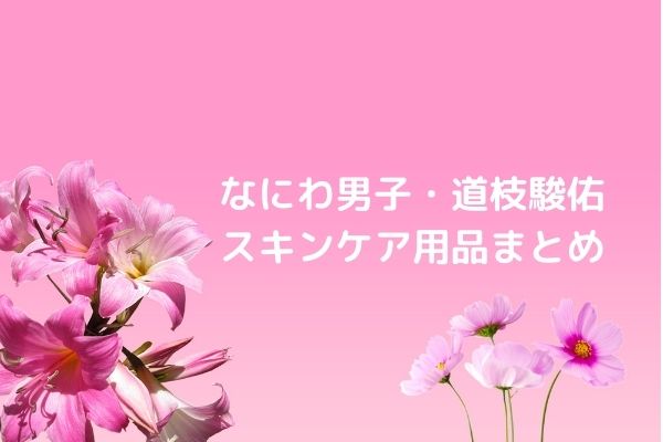 道枝駿佑のスキンケアの化粧水はアルビオン お風呂上がりのスキンケア手順まとめ みーよんらいふ
