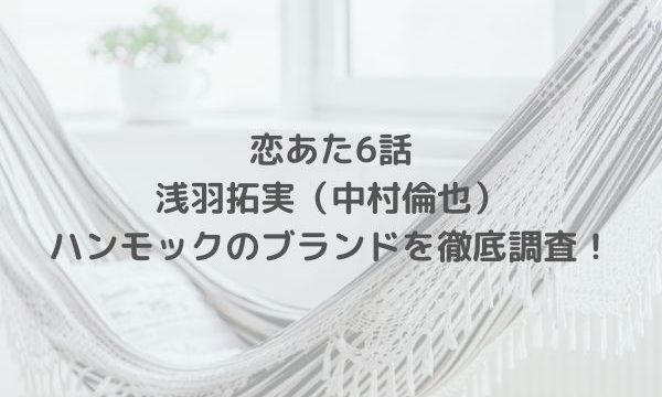 恋あた6話の浅羽拓実 中村倫也 自宅のハンモックのブランドはラ シエスタ La Siesta 動画画像や値段も みーよんらいふ