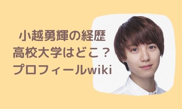 小越勇輝の経歴 高校大学はどこ 出演ドラマ映画舞台は プロフィールwiki ジャニヲタすぎて家族に引かれる母ブログ