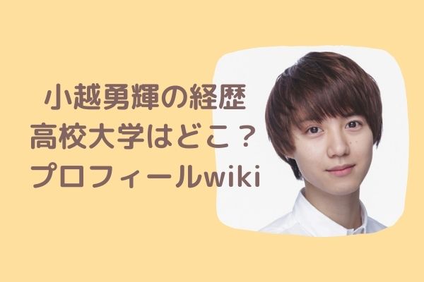 小越勇輝の経歴 高校大学はどこ 出演ドラマ映画舞台は プロフィールwiki ジャニヲタすぎて家族に引かれる母ブログ