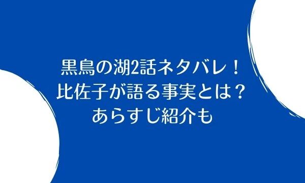 黒鳥の湖2話ネタバレ 比佐子が語る衝撃の事実とは あらすじ紹介 ジャニヲタすぎて家族に引かれる母ブログ