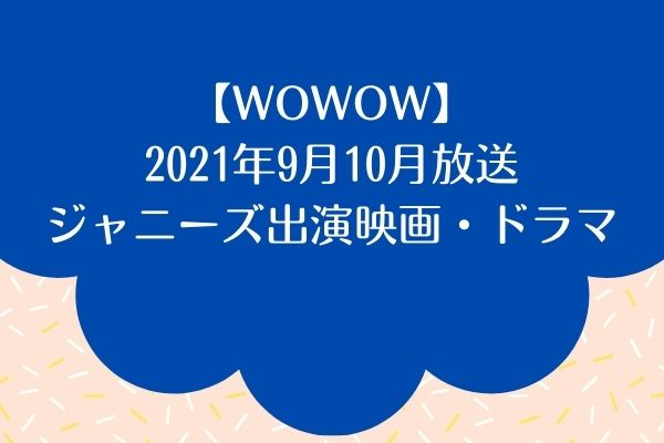 Wowow 21年9月10月放送ジャニーズ出演映画 ドラマまとめ ジャニヲタすぎて家族に引かれる母ブログ