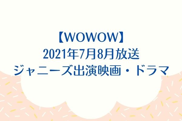 Wowow 21年7月8月放送ジャニーズ出演映画 ドラマまとめ ジャニヲタすぎて家族に引かれる母ブログ